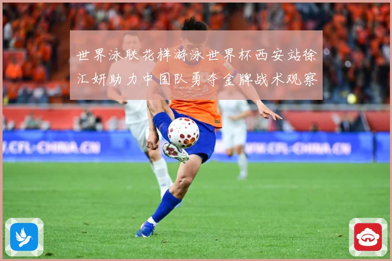 世界泳联花样游泳世界杯西安站徐汇妍助力中国队勇夺金牌战术观察：最新赛事动态与深度分析