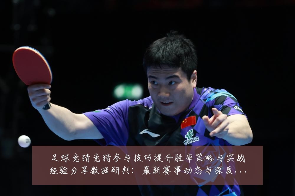足球竞猜竞猜参与技巧提升胜率策略与实战经验分享数据研判:最新赛事动态与深度分析