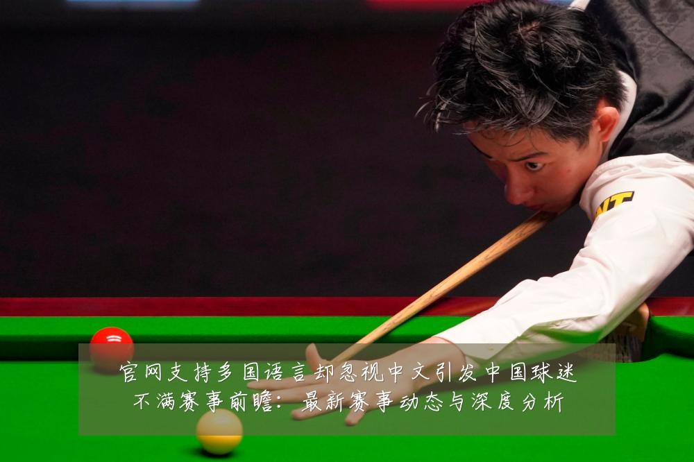 官网支持多国语言却忽视中文引发中国球迷不满赛事前瞻:最新赛事动态与深度分析