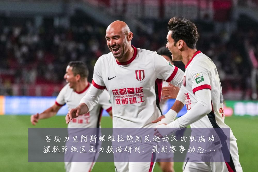 客场力克阿斯顿维拉热刺反超西汉姆联成功摆脱降级区压力数据研判:最新赛事动态与深度分析