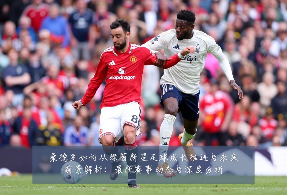 桑德罗如何从绿茵新星足球成长轨迹与未来前景解析:最新赛事动态与深度分析